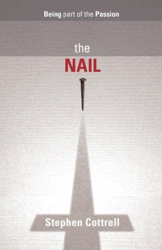 The Nail - Being part of the Passion by Stephen Cottrell