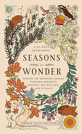 Seasons of Wonder: Making the Ordinary Sacred Through Projects, Prayers, Reflections, and Rituals: A 52-week devotional