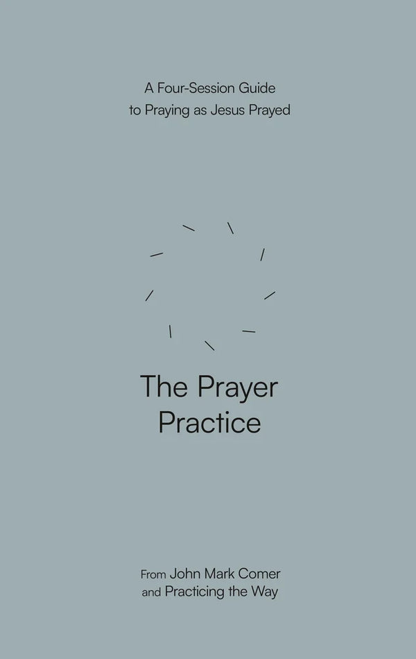 The Prayer Practice A Four-Session Guide to Praying as Jesus Prayed
