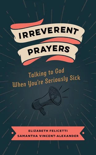 Irreverent Prayers: Talking to God When You're Seriously Sick