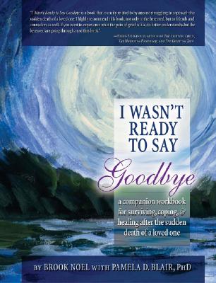 I Wasn't Ready to Say Goodbye: A Companion Workbook for Surviving, Coping & Healing After the Sudden Death of a Loved One (Updated)