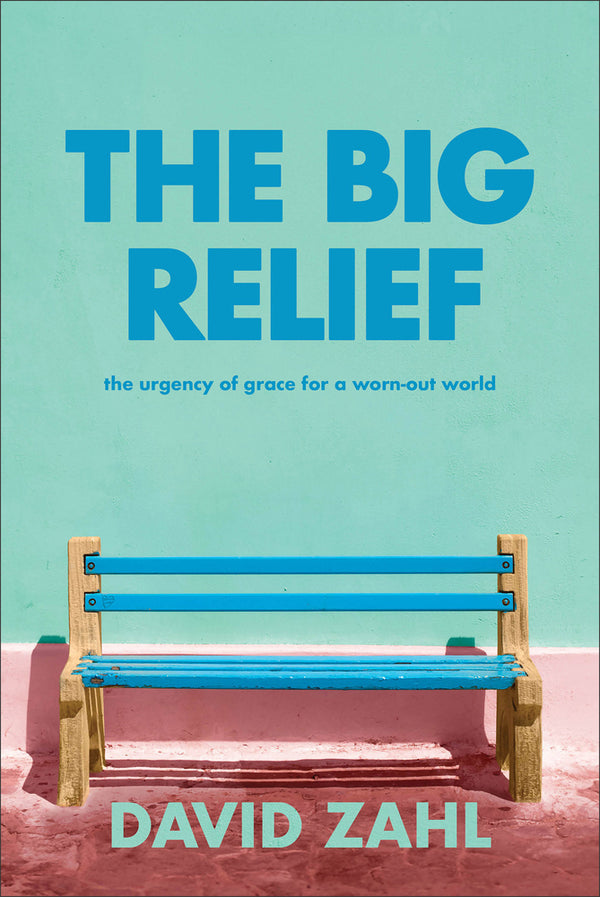 The Big Relief The Urgency of Grace for a Worn-Out World