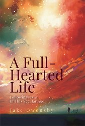 A Full-Hearted Life: Following Jesus in This Secular Age (A Full-Hearted Life)