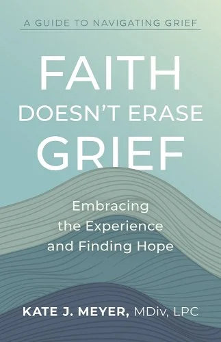 Faith Doesn't Erase Grief - Embracing the Experience and Finding Hope