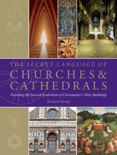 The Secret Language of Churches & Cathedrals: Decoding the Sacred Symbolism of Christianity's Holy Buildings