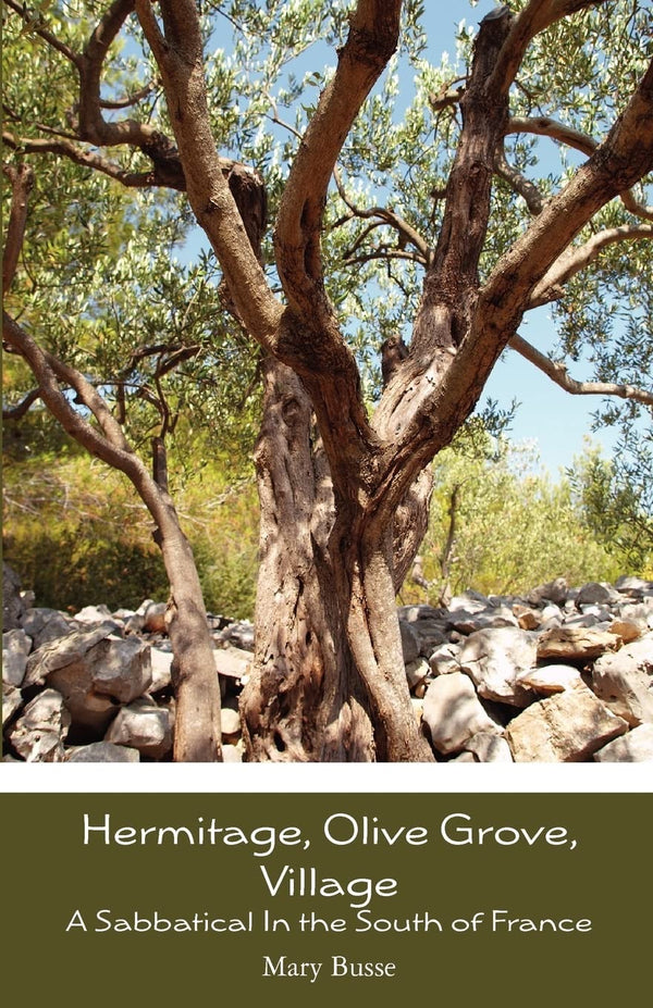 Hermitage, Olive Grove, Village: A Sabbatical In the South of France by Mary Busse