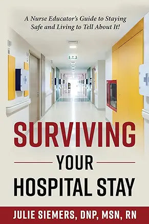 Surviving Your Hospital Stay: A Nurse Educator's Guide to Staying Safe and Living to Tell About It!